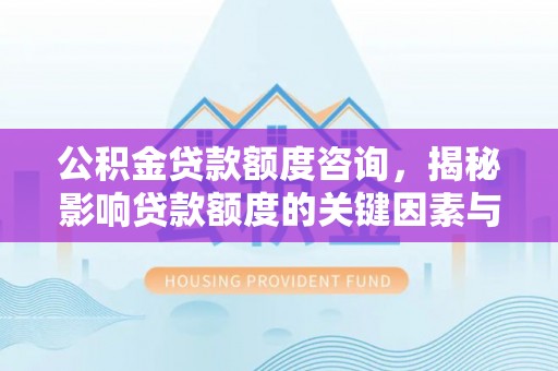 盘县公积金贷款额度咨询，揭秘影响贷款额度的关键因素与实用攻略