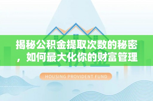 盘县揭秘公积金提取次数的秘密，如何最大化你的财富管理