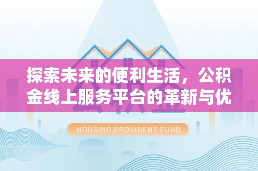 盘县探索未来的便利生活，公积金线上服务平台的革新与优势