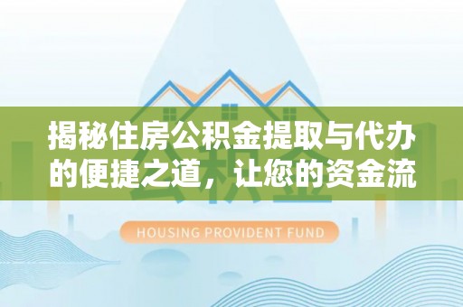 盘县揭秘住房公积金提取与代办的便捷之道，让您的资金流动更高效