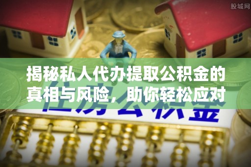 盘县揭秘私人代办提取公积金的真相与风险，助你轻松应对资金难题