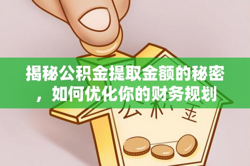 盘县揭秘公积金提取金额的秘密，如何优化你的财务规划