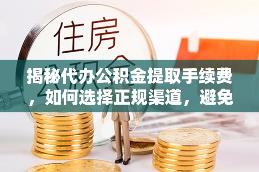 盘县揭秘代办公积金提取手续费，如何选择正规渠道，避免上当受骗