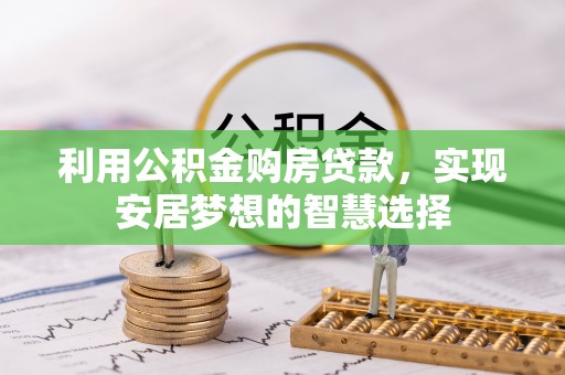 盘县利用公积金购房贷款，实现安居梦想的智慧选择