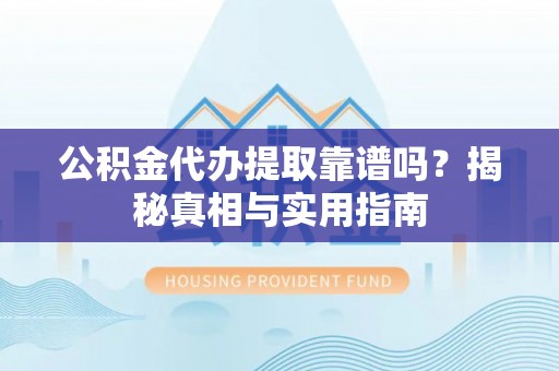 盘县公积金代办提取靠谱吗？揭秘真相与实用指南