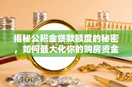盘县揭秘公积金贷款额度的秘密，如何最大化你的购房资金