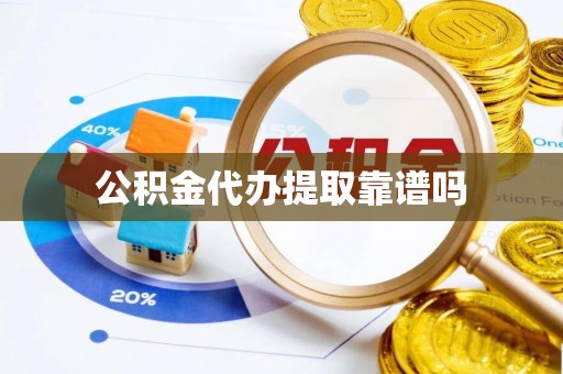 盘县公积金代办提取靠谱吗