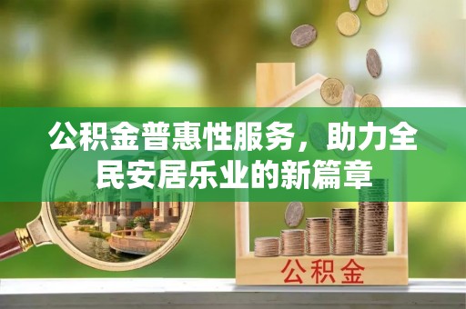 盘县公积金普惠性服务，助力全民安居乐业的新篇章