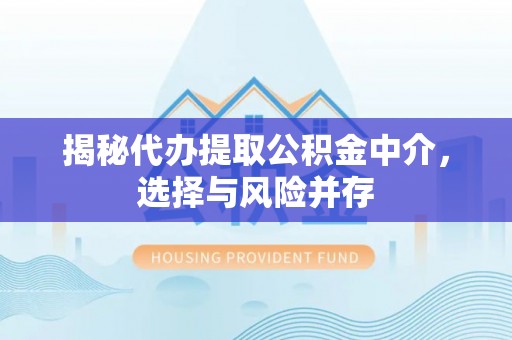 盘县揭秘代办提取公积金中介，选择与风险并存