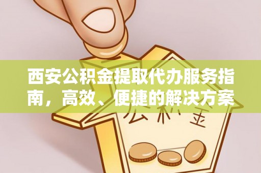 盘县西安公积金提取代办服务指南，高效、便捷的解决方案