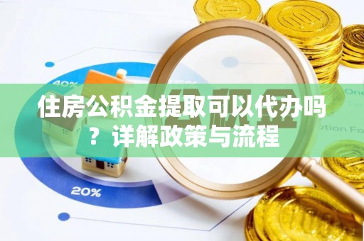 盘县住房公积金提取可以代办吗？详解政策与流程