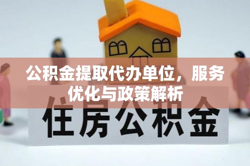 盘县公积金提取代办单位，服务优化与政策解析