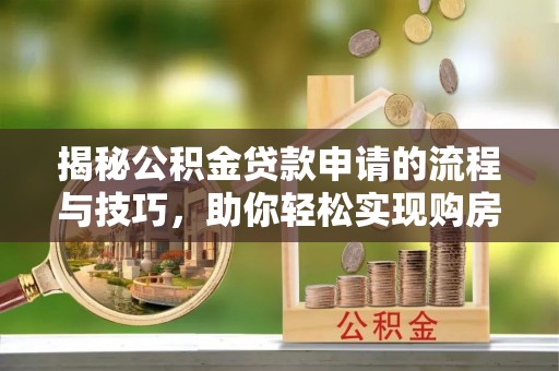 盘县揭秘公积金贷款申请的流程与技巧，助你轻松实现购房梦