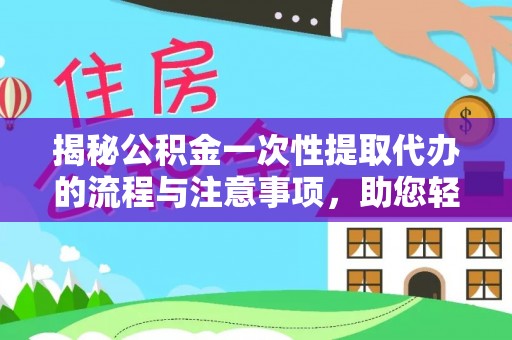 盘县揭秘公积金一次性提取代办的流程与注意事项，助您轻松搞定财务规划