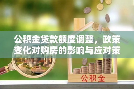 盘县公积金贷款额度调整，政策变化对购房的影响与应对策略