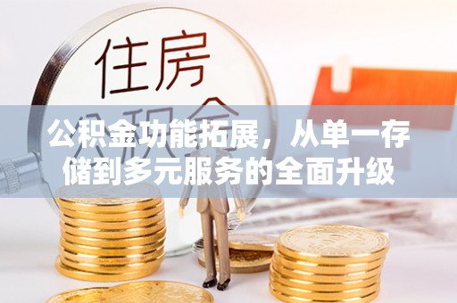 盘县公积金功能拓展，从单一存储到多元服务的全面升级