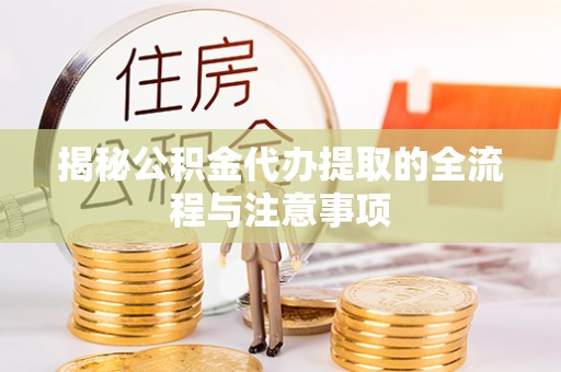 盘县揭秘公积金代办提取的全流程与注意事项