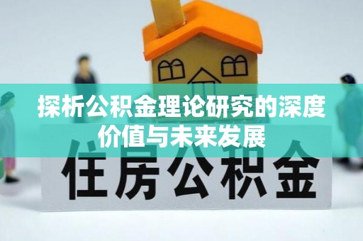 盘县探析公积金理论研究的深度价值与未来发展