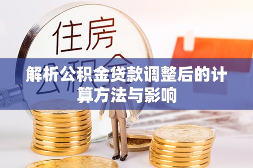 盘县解析公积金贷款调整后的计算方法与影响