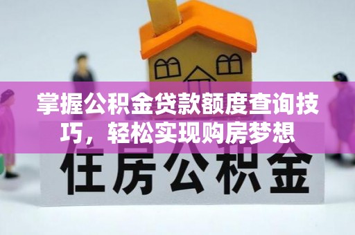 盘县掌握公积金贷款额度查询技巧，轻松实现购房梦想