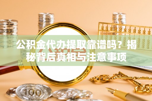 盘县公积金代办提取靠谱吗？揭秘背后真相与注意事项