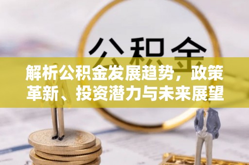 盘县解析公积金发展趋势，政策革新、投资潜力与未来展望