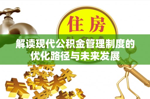 盘县解读现代公积金管理制度的优化路径与未来发展