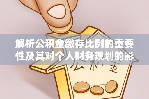 盘县解析公积金缴存比例的重要性及其对个人财务规划的影响