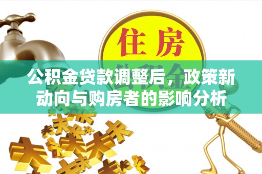 盘县公积金贷款调整后，政策新动向与购房者的影响分析