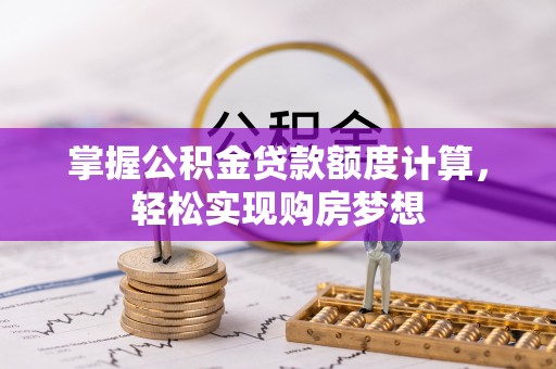 盘县掌握公积金贷款额度计算，轻松实现购房梦想