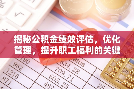 盘县揭秘公积金绩效评估，优化管理，提升职工福利的关键一步