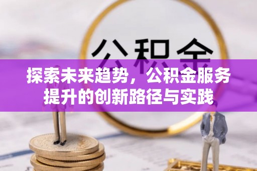 盘县探索未来趋势，公积金服务提升的创新路径与实践