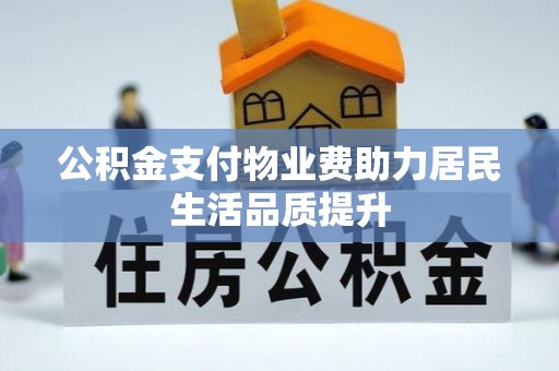 盘县公积金支付物业费助力居民生活品质提升