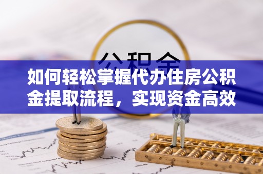 盘县如何轻松掌握代办住房公积金提取流程，实现资金高效利用