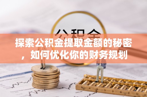盘县探索公积金提取金额的秘密，如何优化你的财务规划