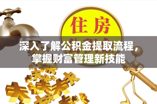 盘县深入了解公积金提取流程，掌握财富管理新技能