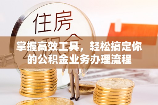 盘县掌握高效工具，轻松搞定你的公积金业务办理流程