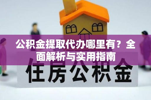 盘县公积金提取代办哪里有？全面解析与实用指南