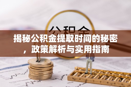 盘县揭秘公积金提取时间的秘密，政策解析与实用指南