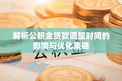 盘县解析公积金贷款调整时间的影响与优化策略