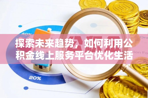 盘县探索未来趋势，如何利用公积金线上服务平台优化生活