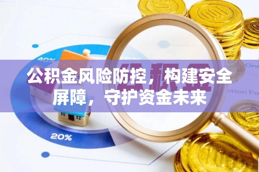 盘县公积金风险防控，构建安全屏障，守护资金未来