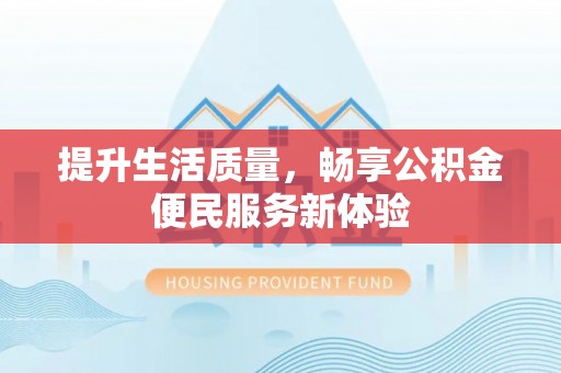 盘县提升生活质量，畅享公积金便民服务新体验