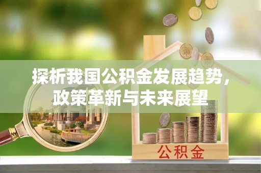 盘县探析我国公积金发展趋势，政策革新与未来展望