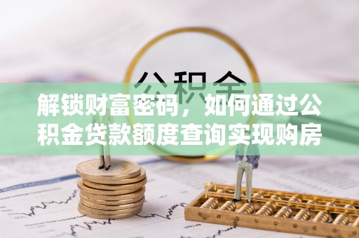 盘县解锁财富密码，如何通过公积金贷款额度查询实现购房梦想
