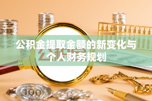 盘县公积金提取金额的新变化与个人财务规划