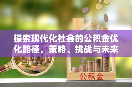 盘县探索现代化社会的公积金优化路径，策略、挑战与未来展望