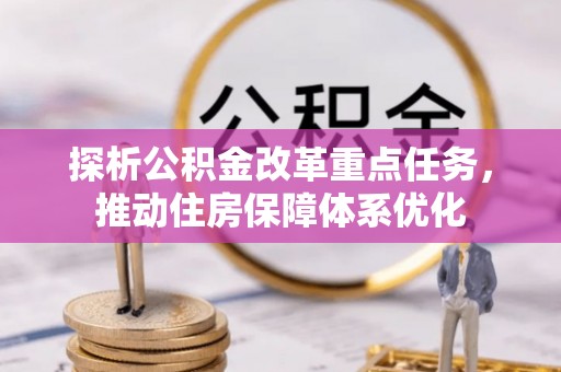 盘县探析公积金改革重点任务，推动住房保障体系优化