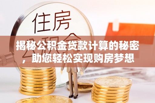 盘县揭秘公积金贷款计算的秘密，助您轻松实现购房梦想