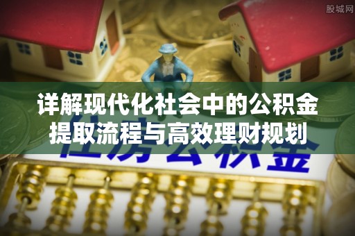 盘县详解现代化社会中的公积金提取流程与高效理财规划